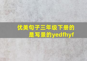 优美句子三年级下册的是写景的yedfhyf