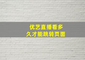 优艺直播看多久才能跳转页面