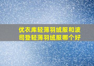 优衣库轻薄羽绒服和波司登轻薄羽绒服哪个好