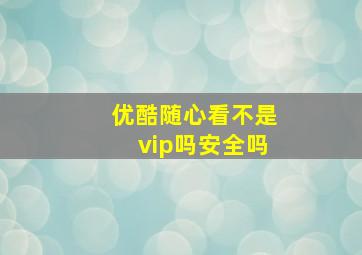 优酷随心看不是vip吗安全吗