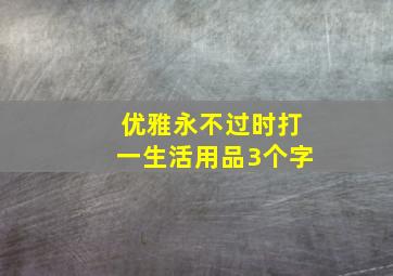 优雅永不过时打一生活用品3个字