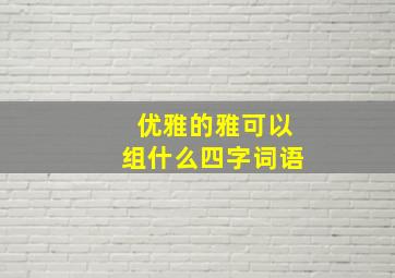 优雅的雅可以组什么四字词语