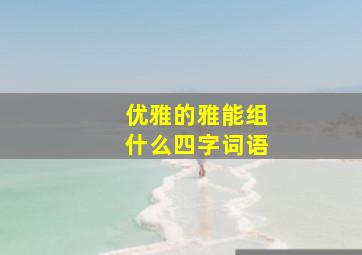 优雅的雅能组什么四字词语