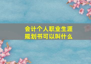 会计个人职业生涯规划书可以叫什么