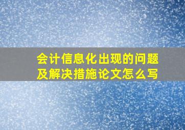 会计信息化出现的问题及解决措施论文怎么写