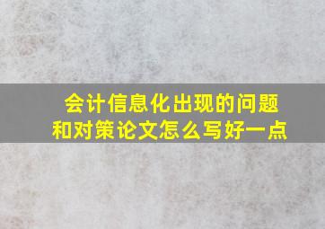 会计信息化出现的问题和对策论文怎么写好一点