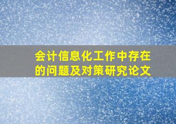 会计信息化工作中存在的问题及对策研究论文