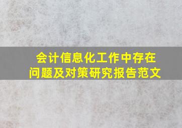 会计信息化工作中存在问题及对策研究报告范文