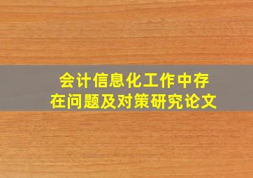 会计信息化工作中存在问题及对策研究论文