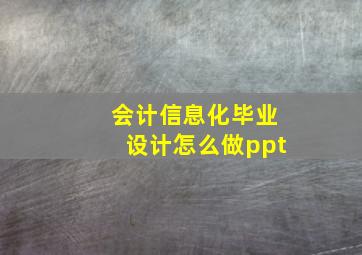 会计信息化毕业设计怎么做ppt