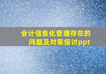 会计信息化管理存在的问题及对策探讨ppt