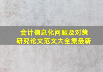 会计信息化问题及对策研究论文范文大全集最新