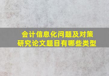 会计信息化问题及对策研究论文题目有哪些类型