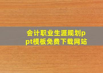 会计职业生涯规划ppt模板免费下载网站