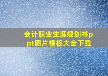 会计职业生涯规划书ppt图片模板大全下载