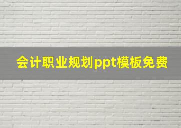 会计职业规划ppt模板免费