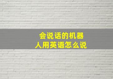 会说话的机器人用英语怎么说