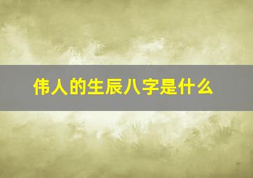 伟人的生辰八字是什么