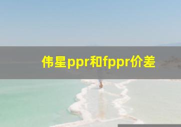 伟星ppr和fppr价差