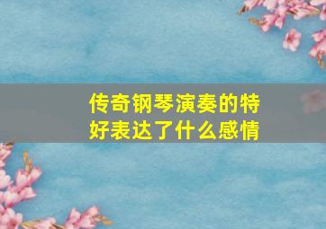 传奇钢琴演奏的特好表达了什么感情