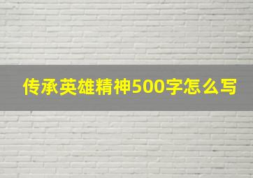 传承英雄精神500字怎么写