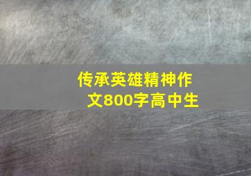 传承英雄精神作文800字高中生