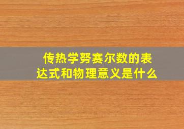 传热学努赛尔数的表达式和物理意义是什么