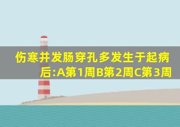 伤寒并发肠穿孔多发生于起病后:A第1周B第2周C第3周