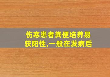 伤寒患者粪便培养易获阳性,一般在发病后