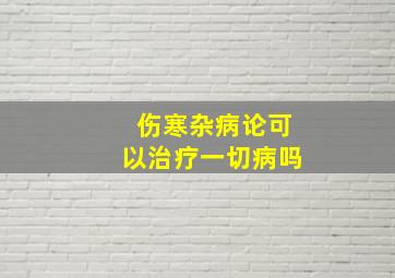 伤寒杂病论可以治疗一切病吗