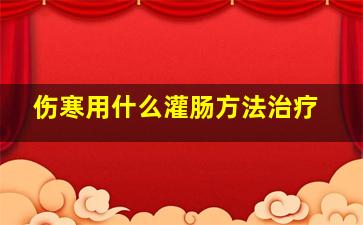 伤寒用什么灌肠方法治疗