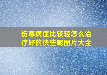 伤寒病症比较轻怎么治疗好的快些呢图片大全