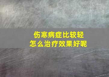 伤寒病症比较轻怎么治疗效果好呢