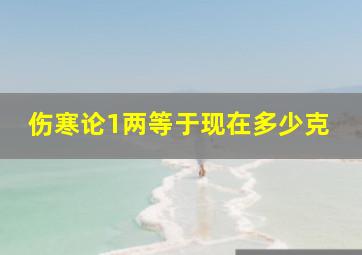 伤寒论1两等于现在多少克