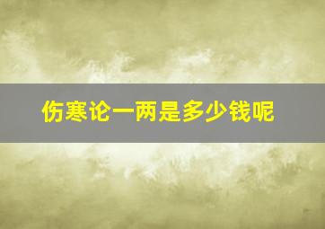 伤寒论一两是多少钱呢