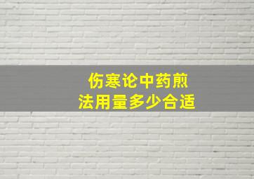 伤寒论中药煎法用量多少合适