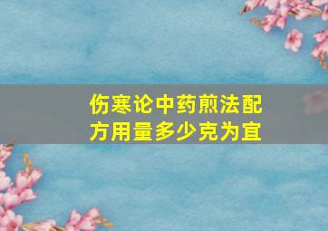 伤寒论中药煎法配方用量多少克为宜