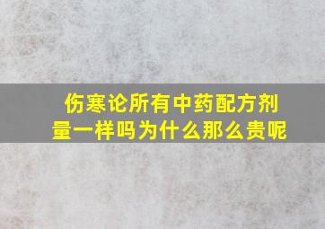 伤寒论所有中药配方剂量一样吗为什么那么贵呢