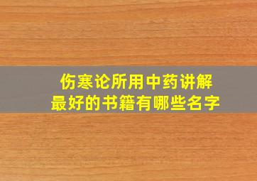 伤寒论所用中药讲解最好的书籍有哪些名字