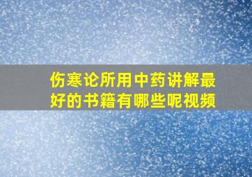 伤寒论所用中药讲解最好的书籍有哪些呢视频