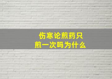 伤寒论煎药只煎一次吗为什么