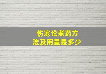 伤寒论煮药方法及用量是多少