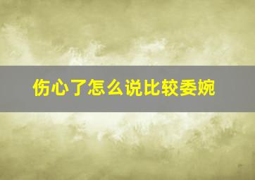 伤心了怎么说比较委婉