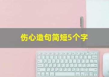 伤心造句简短5个字