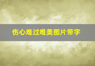 伤心难过唯美图片带字