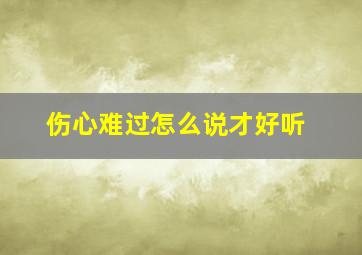 伤心难过怎么说才好听