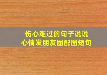 伤心难过的句子说说心情发朋友圈配图短句