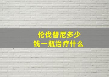 伦伐替尼多少钱一瓶治疗什么