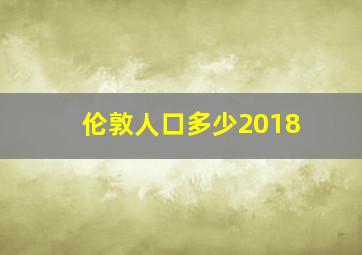 伦敦人口多少2018