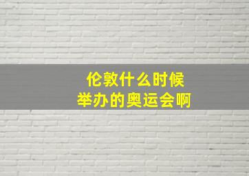 伦敦什么时候举办的奥运会啊